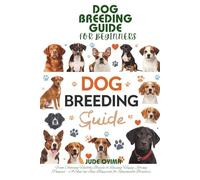 DOG BREEDING GUIDE FOR BEGINNERS: From Choosing Healthy Breeds to Raising Happy, Strong Puppies - A Step-by-Step Blueprint for Responsible Breeders