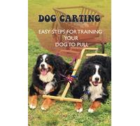 Dog Carting: Easy Steps For Training Your Dog To Pull: Dog Carts For Pulling