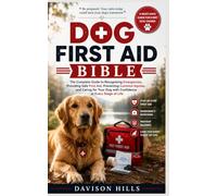 Dog First Aid Bible: The Complete Guide to Recognizing Emergencies, Providing Safe First Aid, Preventing Common Injuries, and Caring for Your Dog with Confidence at Every Stage of Life