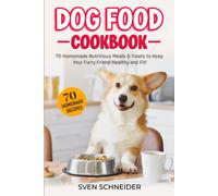 Dog Food Cookbook: 70 Homemade Nutritious Meals & Treats To Keep Your Furry Friend Healthy And Fit