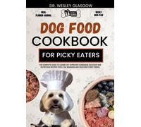 Dog Food Cookbook For Picky Eaters: The Complete Guide To Canine Vet-Approved Homemade Delicious And Nutritious Recipes For A Tail Wagging And Healthier Furry Friend.