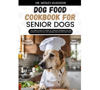 Dog Food Cookbook For Senior Dogs: The Complete Guide To Canine Vet-Approved Homemade Easy And Nutritious Recipes For A Tail Wagging And Healthier ... Ultimate Series For Healthy Canine Cuisine)