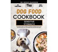 Dog Food Cookbook For Sensitive Stomach: The Complete Guide To Canine Vet-Approved Homemade Healthy And Delicious Recipes For A Tail Wagging And ... Ultimate Series For Healthy Canine Cuisine)