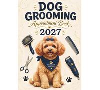 Dog Grooming Appointment Book 2027: Dated Client Weekly Planner & Daily Scheduler Diary for Pet Groomer Business with 15-Minute Booking Time Slots, 9:00 AM-5:45 PM, 52 Weeks