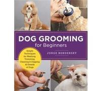 Dog Grooming for Beginners: Simple Techniques for Washing, Trimming, Cleaning & Clipping All Breeds of Dogs