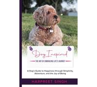 Dog Inspired: The Art of Embracing Life's Journey: A Dog's Guide to Happiness through Simplicity, Adventure, and the Joy of Being