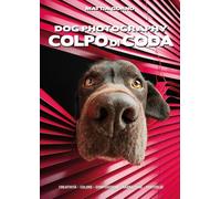 Dog Photography - Colpo di Coda: Guida pratica e creativa alla Dog Photography