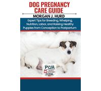 DOG PREGNANCY CARE GUIDE: Expert Tips for Breeding, Whelping, Nutrition, Labor, and Raising Healthy Puppies from Conception to Postpartum