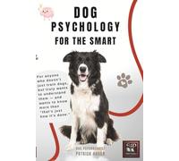 DOG PSYCHOLOGY FOR THE SMART: For anyone who not only wants to walk dogs, but also wants to understand them-and know more than just "That's just how it's done."