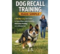 Dog Recall Training Made Simple: A 30-Day Long-Line System for Come-When-Called Reliability, Distraction Proofing, and a Lifesaver Cue