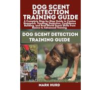 DOG SCENT DETECTION TRAINING GUIDE: A Complete Step-by-Step Guide to Canine Nosework, Tracking, Detection, Confidence Building, and Real-World Scent Skills from Basics to Advanced Training