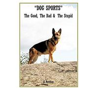 Dog Sports: The Good, The Bad & The Stupid