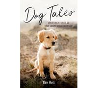 Dog Tales: Uplifting Stories of True Canine Companionship