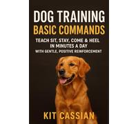 Dog Training Basic Commands: Teach Sit, Stay, Come & Heel in Minutes a Day With Gentle, Positive Reinforcement