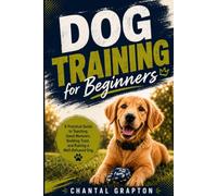 Dog Training for Beginners: A Practical Guide to Teaching Good Manners, Building Trust, and Raising a Well-Behaved Dog