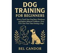 DOG TRAINING FOR BEGINNERS: How to Teach Your Dog Basic Obedience and Reduce Behavior Problems-Even If It's Your First Time Owning a Dog!
