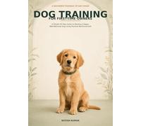 Dog Training for First-Time Owners: A Simple 30-Day Guide to Raising a Happy, Well-Behaved Dog Using Positive Reinforcement