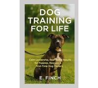 Dog Training For Life: The real-world guide for rescue dogs, puppies, and first-time owners.