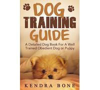 Dog Training Guide: A Detailed Training Dog Book For A Well Trained Obedient Dog or Puppy With Skills For Obedience Training, Dog Aggression, Barking And More!