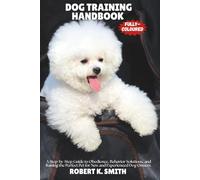Dog Training Handbook: A Step-by-Step Guide to Obedience, Behavior Solutions, and Raising the Perfect Pet for New and Experienced Dog Owners