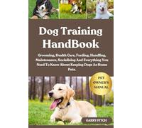 DOG TRAINING HANDBOOK: Grooming, Health Care, Feeding, Handling, Maintenance, Socialising And Everything You Need To Know About Keeping Dogs As Home Pets.