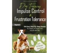 Dog Training: Impulse Control and Frustration Tolerance - 124 Easy Step-by-Step Games for a Happy and Stress-Free Life with your Dog - incl. 21 Brain Games and Puppy Training Plan