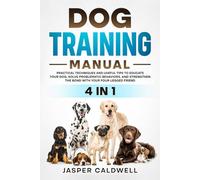 DOG TRAINING MANUAL 4 IN 1: PRACTICAL TECHNIQUES AND USEFUL TIPS TO EDUCATE YOUR DOG SOLVE PROBLEMATIC BEHAVIORS, AND STRENGTHEN THE BOND WITH YOUR FOUR-LEGGED FRIEND