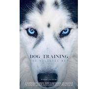 DOG TRAINING THE HOLISTIC WAY: A Comprehensive Holistic Guide to Dog Training and Behaviour