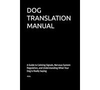 DOG TRANSLATION MANUAL: A Guide to Calming Signals, Nervous System Regulation, and Understanding What Your Dog is Really Saying