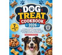Dog Treat Cookbook 2026: A Complete Guide to Creating Nutritious Homemade Rewards, Crunchy Bites, Soft Morsels, and Tail-Wagging Favorites, Including ... and Vet-Approved Nutrition Recommendations