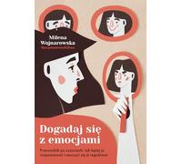 Dogadaj się z emocjami: Przewodnik po uczuciach: jak lepiej je rozpoznawać i nauczyć się je regulować
