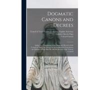 Dogmatic Canons And Decrees: Authorized Translations Of The Dogmatic Decrees Of The Council Of Trent, The Decree On The Immaculate Conception, The