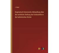 Dogmatisch-historische Abhandlung über die rechtliche Stellung der Erzbischöfe in der katholischen Kirche
