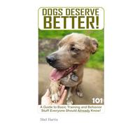 Dogs Deserve Better: A guide to training and behavior stuff everyone should already know 101