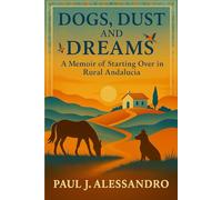 Dogs, Dust and Dreams: A Memoir of Starting Over in Rural Andalucia