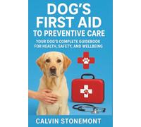 Dog's First Aid to Preventive Care: Your Dog’s Complete Handbook for Health, Safety, and Wellbeing