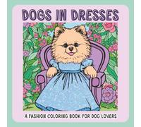 Dogs in Dresses A Fashion Coloring Book for Dog Lovers: Featuring Shi Zhu, French Bulldog, Chihuahua, Pomeranian, Poodle
