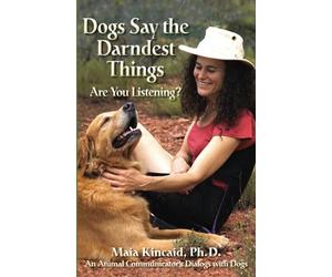 Dogs Say the Darndest Things: Are You Listening?: An Animal Communicator's Dialogs with Dogs