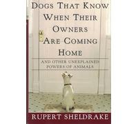 Dogs That Know When Their Owners Are Coming Home: And Other Unexplained Powers of Animals : An Investigation
