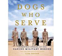 Dogs Who Serve: Incredible Stories of Our Canine Military Heroes