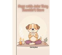 Dogs with Jobs They Shouldn’t Have: A Hilarious Coloring Book of Clumsy Canines Doing Human Things Badly