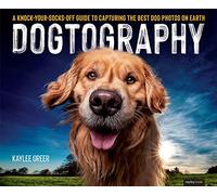 Dogtography: A Knock-Your-Socks-Off Guide to Capturing the Best Dog Photos on Earth