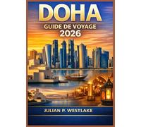 DOHA GUIDE DE VOYAGE 2026: Comprendre la culture, le droit, la croissance urbaine et le quotidien dans la capitale en pleine évolution du Qatar