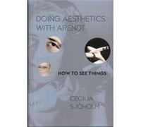 Doing Aesthetics With Arendt: How To See Things (Columbia Themes In Philosophy, Social Criticism, And The Arts) (Hardcover) Cecilia Sjoholm, (Auteur)