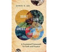 Doing Asian American Theology A Contextual Framework for Faith and Practice by Daniel D. Lee Daniel D. Lee (Auteur)