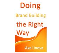 Doing Brand Building, the Right Way: A Practical Guide to Building a Strong Brand from Day One