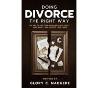 Doing Divorce The Right Way: The key To End Your Marriage Respectfully, Save Money, and Protect Your Peace