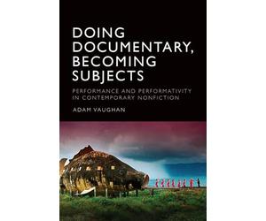 Doing Documentary, Becoming Subjects: Performance and Performativity in Contemporary Nonfiction