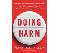 Doing Harm: The Truth About How Bad Medicine and Lazy Science Leave Women Dismissed, Misdiagnosed, and Sick