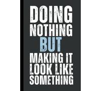 Doing Nothing, But Making It Look Like Something: 6 x 9 Blank Lined Notebook Journal - Funny, Sarcastic Saying Work Gag Gift for Office Coworkers, Employees, Adults, Friends, Boss.